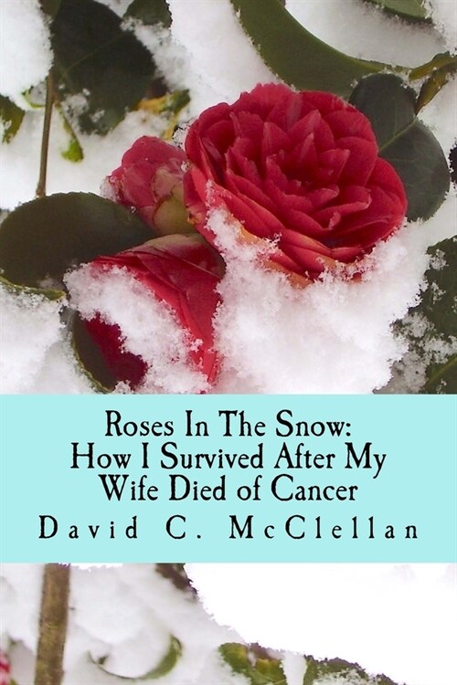 Roses In The Snow: How I Survived After My Wife Died of Cancer: A Diary through Grief (Paperback)