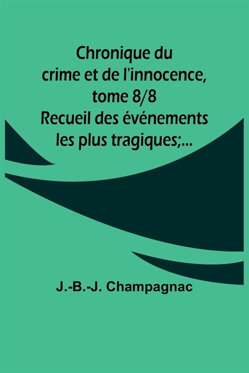 Chronique du crime et de linnocence, tome 8/8; Recueil des ??ements les plus tragiques;... (Paperback)