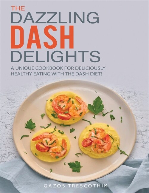 The Dazzling Dash Delights: A Unique Cookbook for Deliciously Healthy Eating with the Dash Diet! (Paperback)
