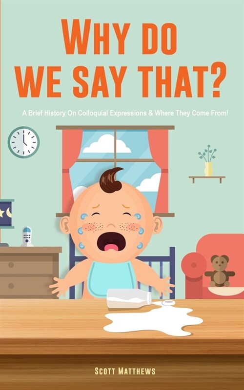 Why Do We Say That? 101 Idioms, Phrases, Sayings & Facts! A Brief History On Colloquial Expressions & Where They Come From! (Paperback)