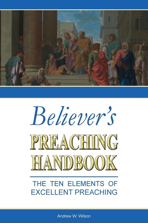 Believers Preaching Handbook: The Ten Elements of Excellent Preaching (Paperback)
