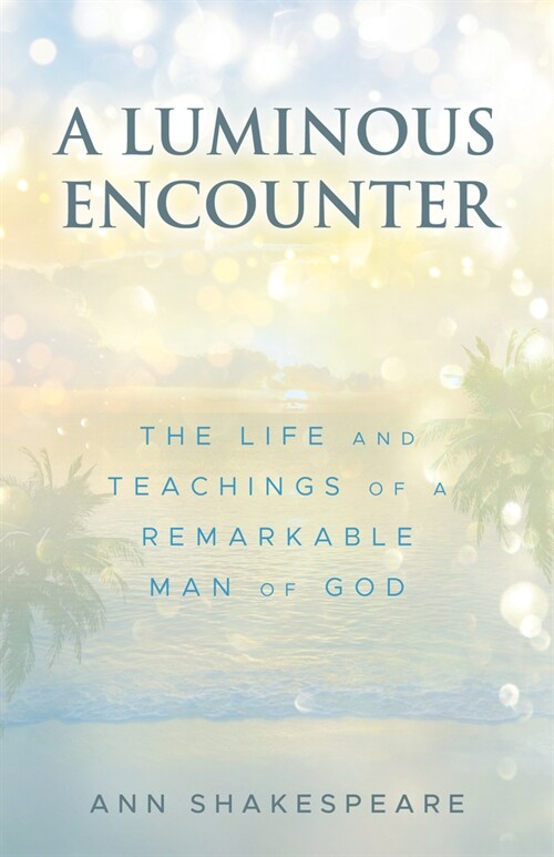 A Luminous Encounter: The Life and Teachings of a Remarkable Man of God (Paperback)