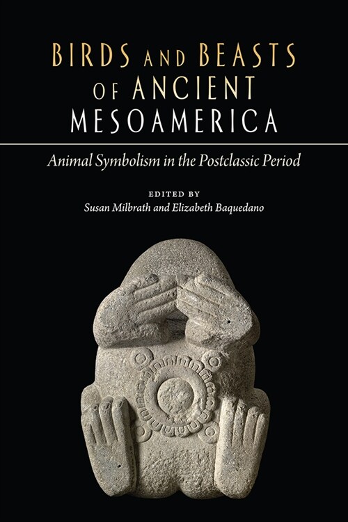 Birds and Beasts of Ancient Mesoamerica: Animal Symbolism in the Postclassic Period (Hardcover)