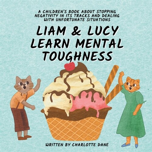 Liam and Lucy Learn Mental Toughness: A Childrens Book About Stopping Negativity In Its Tracks and Dealing With Unfortunate Situation (Paperback)