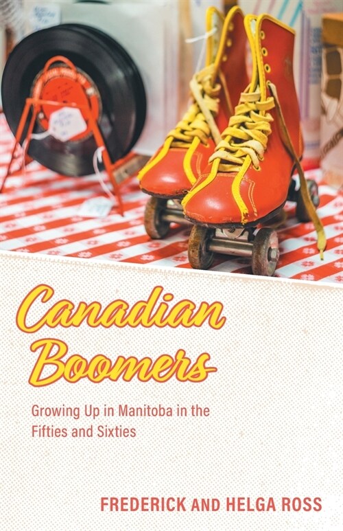 Canadian Boomers: Growing Up in Manitoba in the Fifties and Sixties (Paperback)