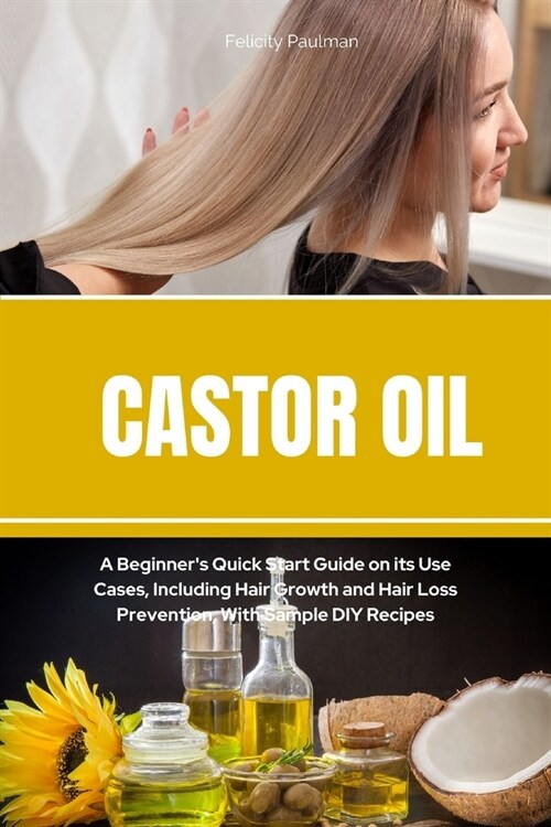 Castor Oil: A Beginners Quick Start Guide on its Use Cases, Including Hair Growth and Hair Loss Prevention, With Sample DIY Recip (Paperback)