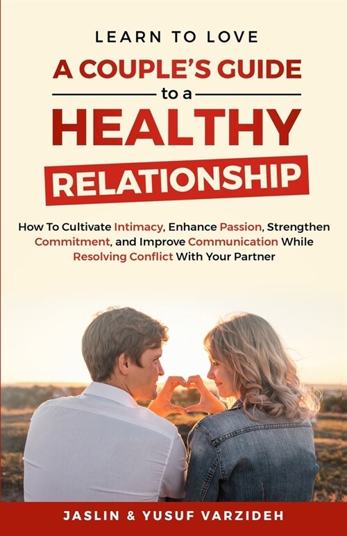 Learn to Love: A Couples Guide to a Healthy Relationship: How to Cultivate Intimacy, Enhance Passion, Strengthen Commitment, and Imp (Paperback)