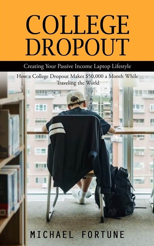 College Dropout: Creating Your Passive Income Laptop Lifestyle (How a College Dropout Makes $50,000 a Month While Traveling the World) (Paperback)
