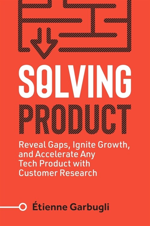 Solving Product: Reveal Gaps, Ignite Growth, and Accelerate Any Tech Product with Customer Research (Paperback)