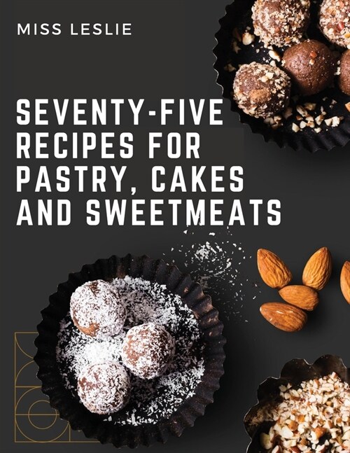 Seventy-Five Recipes For Pastry, Cakes And Sweetmeats: Classic Cookbook With Many Delectable, Traditional American Desserts for Holidays and Everyday (Paperback)