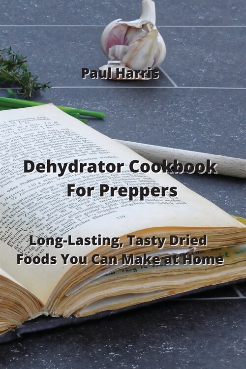 Dehydrator Cookbook For Preppers: Long-Lasting, Tasty Dried Foods You Can Make at Home (Paperback)
