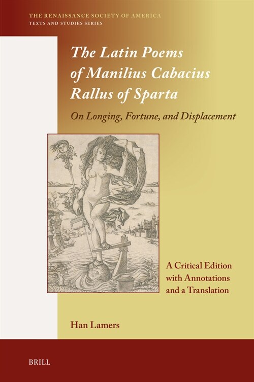 The Latin Poems of Manilius Cabacius Rallus of Sparta. on Longing, Fortune, and Displacement: A Critical Edition with Annotations and a Translation (Hardcover)