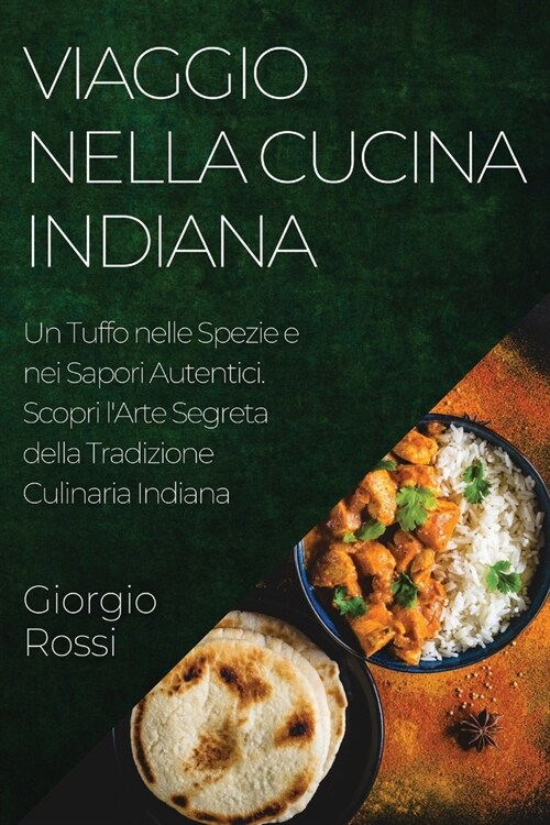 Viaggio nella Cucina Indiana: Un Tuffo nelle Spezie e nei Sapori Autentici. Scopri lArte Segreta della Tradizione Culinaria Indiana (Paperback)