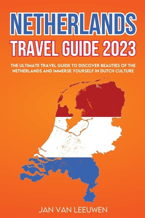 Netherlands Travel Guide 2023: The ultimate Travel guide to discover beauties of the Netherlands and Immerse Yourself in Dutch Culture (Paperback)
