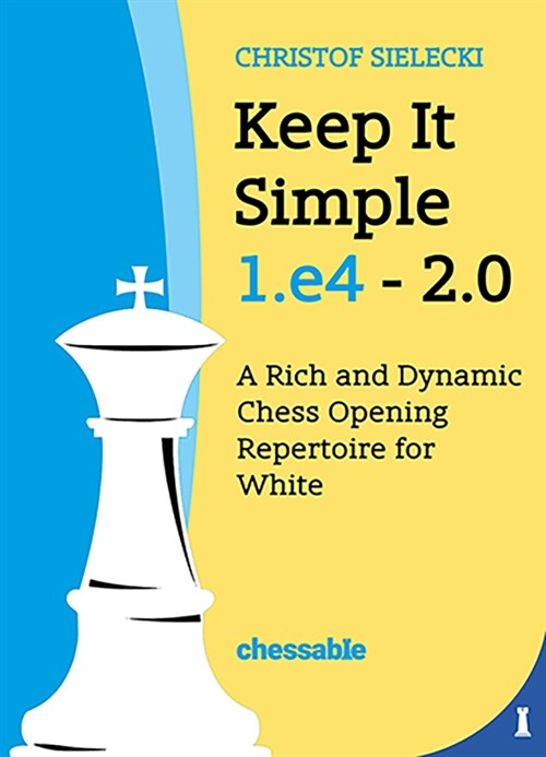 Keep It Simple 1.E4 2.0: A Rich and Dynamic Chess Opening Repertoire for White (Hardcover)