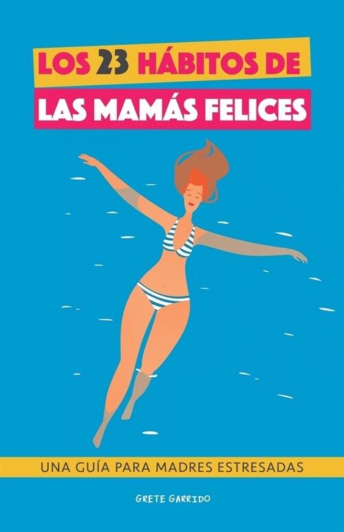 Los 23 h?itos de las mam? felices: Una Gu? para madres estresadas. Afronta la maternidad con serenidad y alegr?. Libro pr?tico para madres agobia (Paperback)