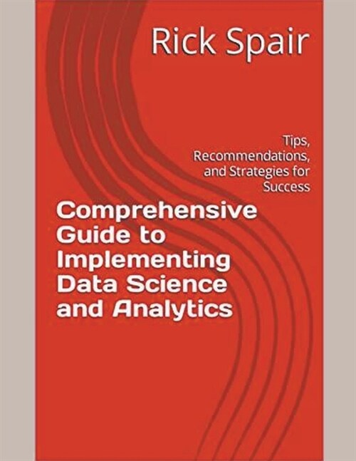 Comprehensive Guide to Implementing Data Science and Analytics: Tips, Recommendations, and Strategies for Success (Paperback)