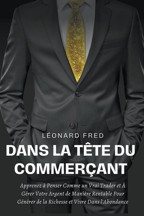 Dans la T?e du Commer?nt: Apprenez ?Penser Comme un Vrai Trader et ?G?er Votre Argent de Mani?e Rentable Pour G??er de la Richesse et Vivr (Paperback)