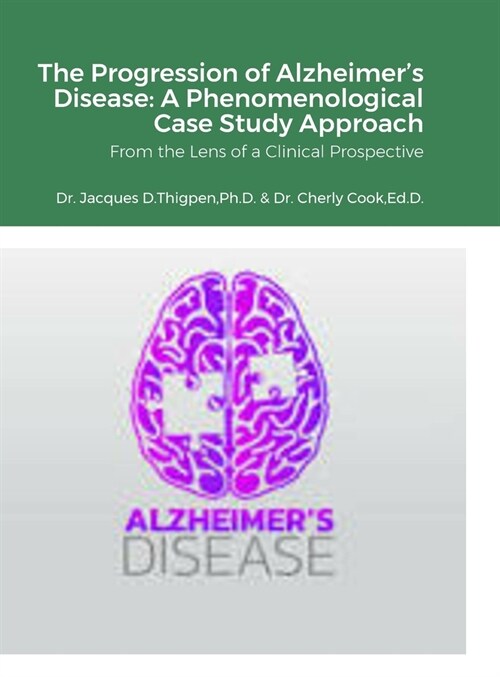 The Progression of Alzheimers Disease: A Phenomenological Case Study Approach: From the Lens of a Clinical Prospective (Hardcover)