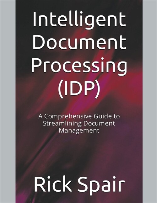 Intelligent Document Processing (IDP): A Comprehensive Guide to Streamlining Document Management (Paperback)