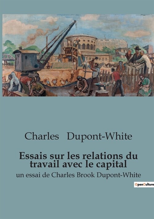 Essais sur les relations du travail avec le capital: un essai de Charles Brook Dupont-White (Paperback)