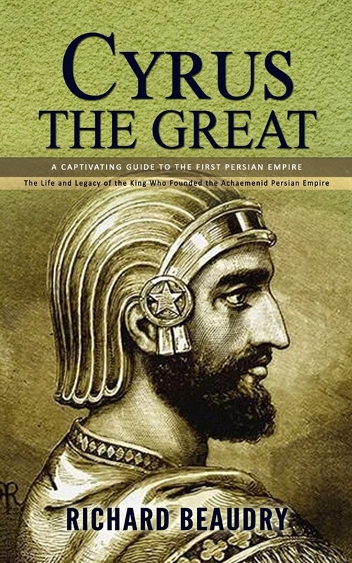 Cyrus the Great: A Captivating Guide to the First Persian Empire (The Life and Legacy of the King Who Founded the Achaemenid Persian Em (Paperback)
