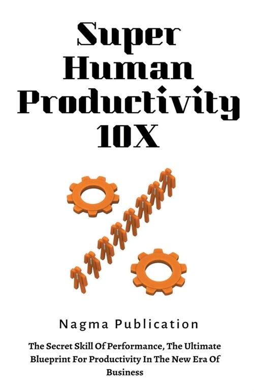 Super Human Productivity 10X: The Secret Skill Of Performance, The Ultimate Blueprint For Productivity In The New Era Of Business (Paperback)