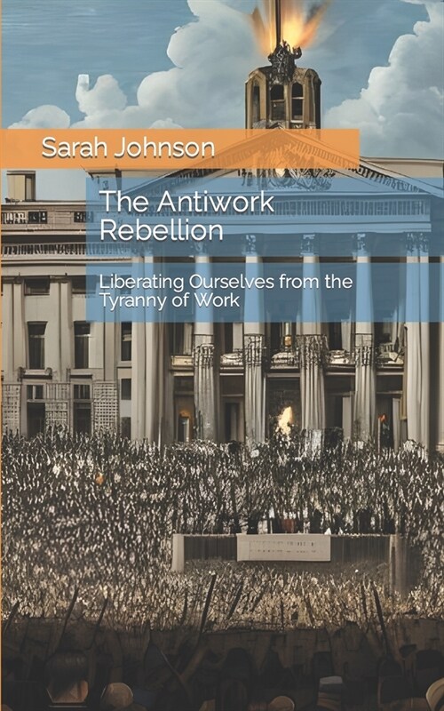 The Antiwork Rebellion: Liberating Ourselves from the Tyranny of Work (Paperback)