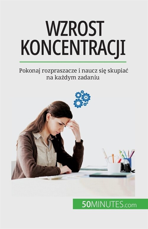 Wzrost koncentracji: Pokonaj rozpraszacze i naucz się skupiac na każdym zadaniu (Paperback)