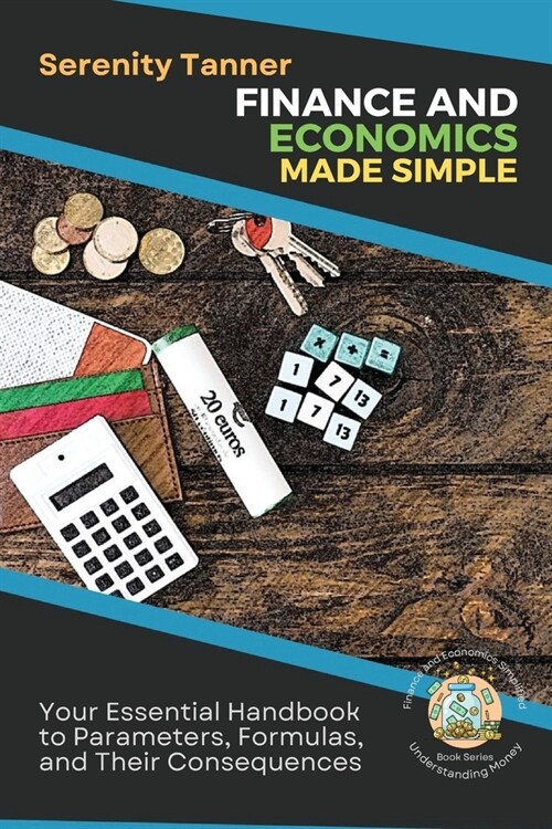 Finance and Economics Made Simple: Your Essential Handbook to Parameters, Formulas, and Their Consequences (Paperback)