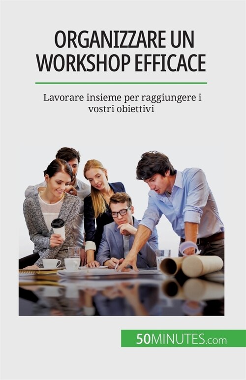 Organizzare un workshop efficace: Lavorare insieme per raggiungere i vostri obiettivi (Paperback)