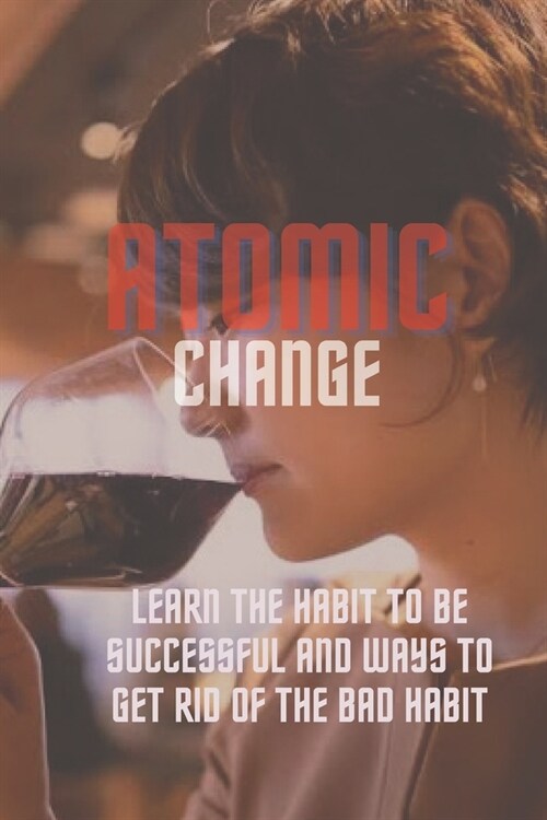 Atomic change: Learn the habit to be successful and ways to get rid of the bad habit (Paperback)