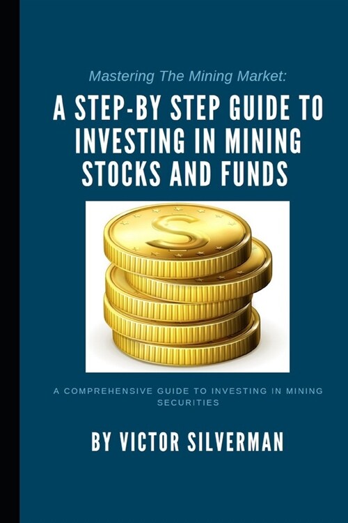 Mastering The Mining Market: A Step-by Step Guide to Investing in Mining Stocks and Funds (Paperback)