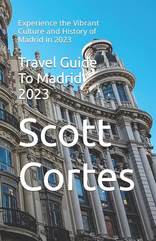 Travel Guide To Madrid 2023: Experience the Vibrant Culture and History of Madrid in 2023 (Paperback)