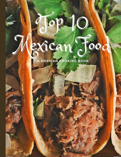 Top 10 Mexican Food: COOKING BOOK: A MEXICAN FOOD BOOK, How To Make Mexican Food, Tacos and more... (Paperback)