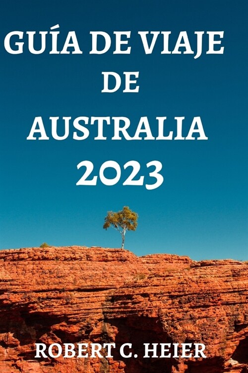 Gu? de Viaje de Australia 2023: D?de Ir, Qu?Hacer, Qu?Ver Y Comer En Australia (Paperback)