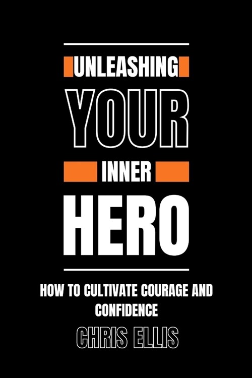 Unleashing Your Inner Hero: How to Cultivate Courage and Confidence (Paperback)