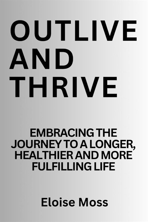 Outlive and thrive: Embracing the journey to a longer, healthier and more fulfilling life (Paperback)