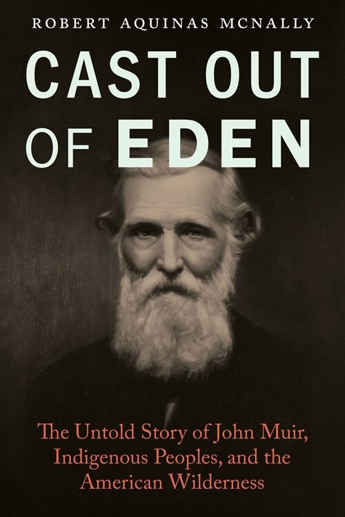 Cast Out of Eden: The Untold Story of John Muir, Indigenous Peoples, and the American Wilderness (Hardcover)