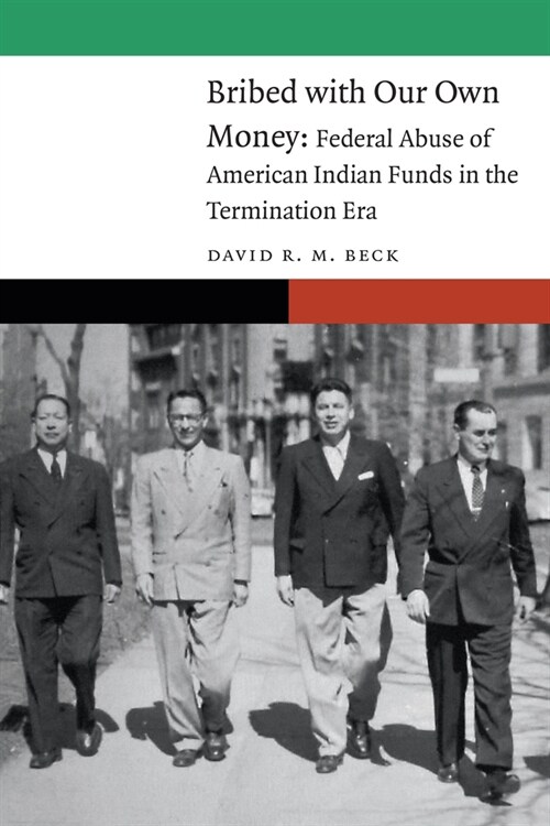 Bribed with Our Own Money: Federal Abuse of American Indian Funds in the Termination Era (Hardcover)