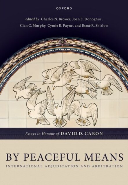 By Peaceful Means : International Adjudication and Arbitration - Essays in Honour of David D. Caron (Hardcover)