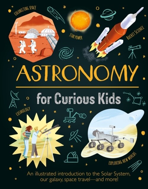 Astronomy for Curious Kids : An Illustrated Introduction to the Solar System, Our Galaxy, Space Travel—and More! (Hardcover)