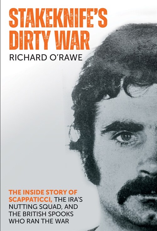 Stakeknifes Dirty War: The Inside Story of Scappaticci, the Iras Nutting Squad, and the British Spooks Who Ran the War (Paperback)