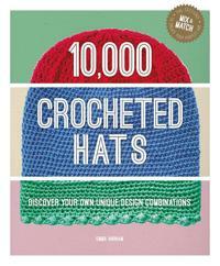 10,000 Crocheted Hats : Discover Your Own Unique Design Combinations (Hardcover)