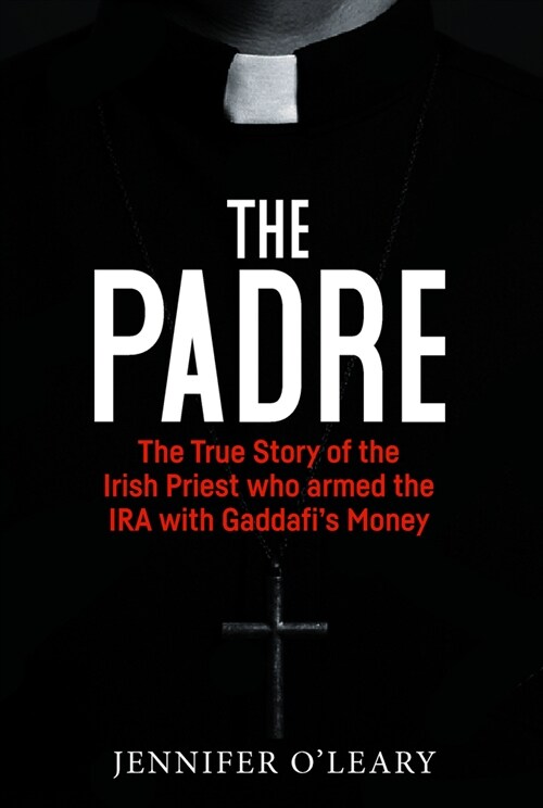 The Padre: The True Story of the Irish Priest Who Armed the IRA with Gaddafis Money (Paperback)