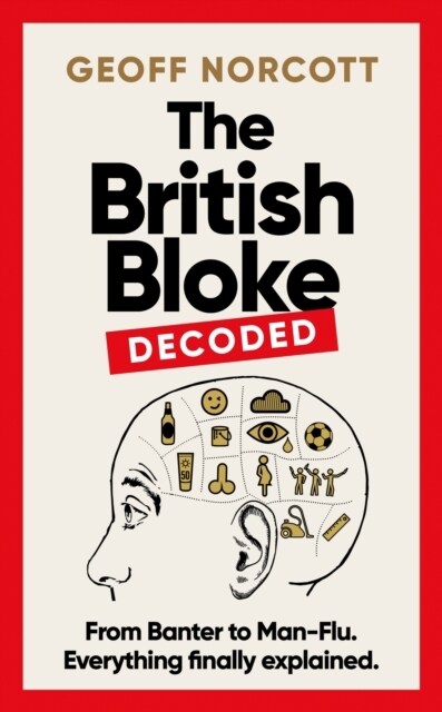 The British Bloke, Decoded : From Banter to Man-Flu. Everything finally explained. (Paperback)