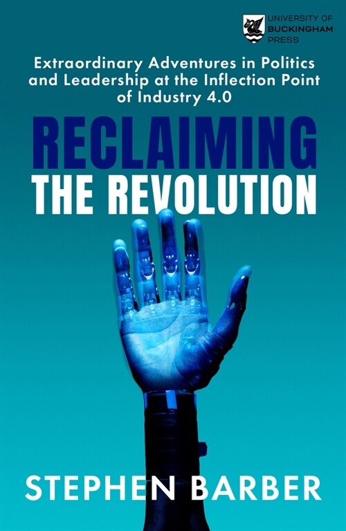 Reclaiming the Revolution : Extraordinary Adventures in Politics and Leadership at the Inflection Point of Industry 4.0 (Paperback)