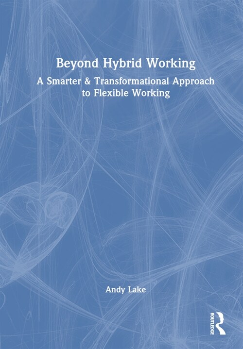 Beyond Hybrid Working : A Smarter & Transformational Approach to Flexible Working (Hardcover)