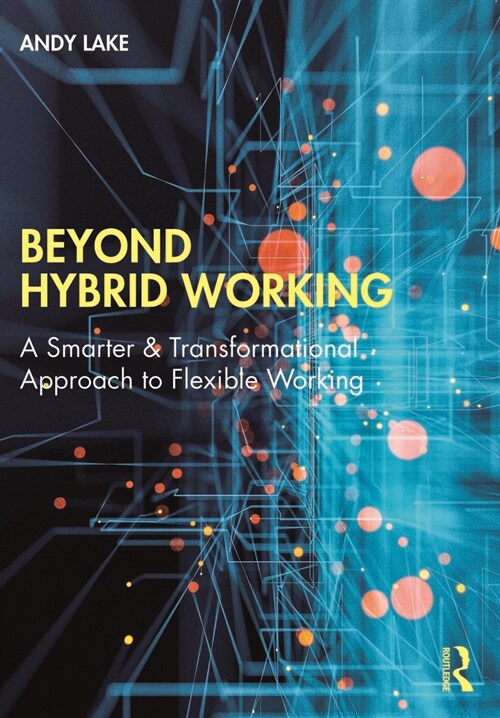 Beyond Hybrid Working : A Smarter & Transformational Approach to Flexible Working (Paperback)