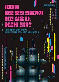 10대에 정보 보안 전문가가 되고 싶은 나, 어떻게 할까? :사이버 보안부터 윤리적 해커까지, 정보 보안 전문가를 꿈꾸는 10대가 알아야 할 모든 것 